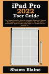 iPad Pro 2022 User Guide: The Comprehensive Step-by-Step and Illustrated Manual for Beginners and Seniors to Master the 4th & 6th Generation iPad Pro (M2 Chip) with Tips and Tricks for iPadOS 16