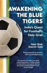 Awakening the Blue Tigers : India’s Quest for Football’s Holy Grail