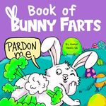 Book of Bunny Farts: A Cute and Funny Read Aloud Easter Picture Book For Kids and Adults, Perfect Easter Basket Gift for Boys and Girls