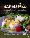 Baked Brie Recipes for Perfect Appetizers: Enjoy Fine Dining at Home with The Baked Brie