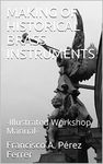 MAKING OF HISTORICAL BRASS INSTRUMENTS: -Illustrated Workshop Manual- (Historical Manufacture of Musical Instruments Book 1)