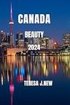 Canada Beauty 2024: Canada Travel Guide 2024: The Ultimate Adventure Planner for Budget Savvy Backpackers