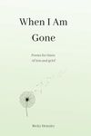 When I Am Gone: Poems for times of 