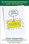 From Idea to Success: The Dartmouth Entrepreneurial Network Guide for Start-Ups