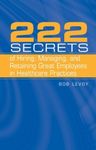 222 Secrets of Hiring, Managing, And Retaining Great Employees in Healthcare Practices by Bob Levoy [Jones & Bartlett Publishers,2006] [Hardcover]