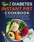 Type 2 Diabetes Instant Pot Cookbook: Quick and Easy Instant Pot Pressure Cooker Recipes to Lower Blood Pressure and Manage Type 2 Diabetes