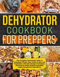 Dehydrator Cookbook For Preppers: The Complete Homemade Guide to Dehydrate Meats, Fish, Grains, Fruits, and Vegetables with Safe Storage Techniques ... Including Vegan Dehydrated Ingredients