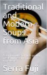 Traditional and Modern Soups from Asia: Asian formulas for high quality meals with easy to find ingredients