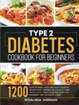 Type 2 Diabetes Cookbook for Beginners: 1200 Days of Quick, Easy and Tasty Diabetes Recipes that Anyone can Cook at Home with a 28-Day Meal Plan included for Beginners and Advanced Users