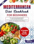 Mediterranean Diet Cookbook for Beginners: 120+ Healthy and Delicious Recipes - Easy, Quick, and Simple Meals with a Complete 30-Day Weight Maintenance Plan to Eat Well and Transform Your Lifestyle