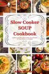 Slow Cooker Soup Cookbook: Creative and Easy Slow Cooker Soup Recipes for Busy People on a Budget: Easy, Healthy and Affordable Crock Pot Meals