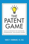 The Patent Game: Basics & Strategies for Innovators, Entrepreneurs, and Business Leaders