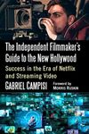 The Independent Filmmaker's Guide to the New Hollywood: Success in the Era of Netflix and Streaming Video