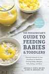 The Pediatrician's Guide to Feeding Babies and Toddlers: Practical Answers To Your Questions on Nutrition, Starting Solids, Allergies, Picky Eating, and More (For Parents, By Parents)