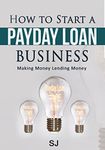 How to Start a Payday Loan Business: Making Money Lending Money