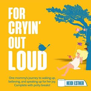 For Cryin' Out Loud: One Mommy’s Journey to Waking Up, Believing in, and Speaking Up for Her Joy. Complete with Potty Breaks!