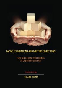 Laying Foundations and Meeting Objections: How to Succeed with Exhibits at Deposition and Trial Fourth Edition (NITA)