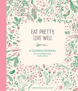 Eat Pretty Live Well: A Guided Journal for Nourishing Beauty, Inside and Out (Food Journal, Health and Diet Journal, Nutritional Books)