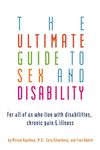 Ultimate Guide To Sex And Disability: For All of Us Who Live With Disabilities, Chronic Pain and Illness