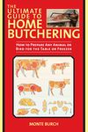 The Ultimate Guide to Home Butchering: How to Prepare Any Animal or Bird for the Table or Freezer (The Ultimate Guides)