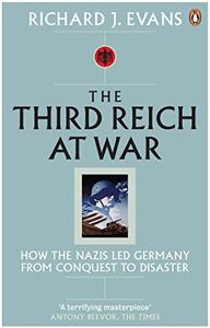 The Third Reich at War: How the Nazis Led Germany from Conquest to Disaster