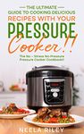 The Ultimate Guide to Cooking Delicious Recipes with Your Pressure Cooker!!: The No – Stress No-Pressure Pressure Cooker Cookbook!!