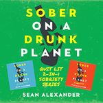 Sober on a Drunk Planet: Quit Lit 2-in-1 Sobriety Series. An Uncommon Alcohol Self-Help Guide for Sober Curious Through to Alcohol Addiction Recovery