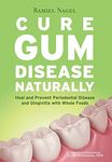 Cure Gum Disease Naturally: Heal and Prevent Periodontal Disease and Gingivitis with Whole Foods