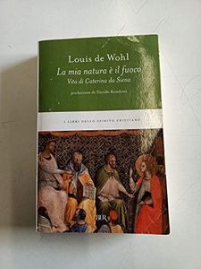 La mia natura è il fuoco. Vita di Caterina da Siena