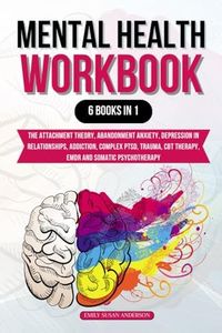 Mental Health Workbook: 6 Books in 1: The Attachment Theory, Abandonment Anxiety, Depression in Relationships, Addiction, Complex PTSD, Trauma, CBT Therapy, EMDR and Somatic Psychotherapy