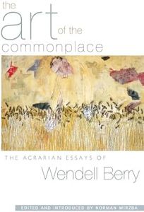 The Art of the Commonplace: The Agrarian Essays of Wendell Berry