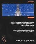 Practical Cybersecurity Architecture - Second Edition: A guide to creating and implementing robust designs for cybersecurity architects