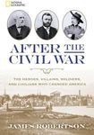 After the Civil War: The Heroes, Villains, Soldiers, and Civilians Who Changed America