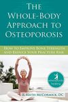 The Whole-Body Approach to Osteoporosis: How to Improve Bone Strength and Reduce Your Fracture Risk