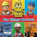 Bob the Builder: The Things We Love