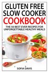 Gluten Free Slow Cooker Cookbook: The 50 Best Ever Recipes For Unforgettable Healthy Meals