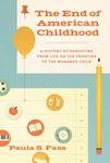 The End of American Childhood: A History of Parenting from Life on the Frontier to the Managed Child