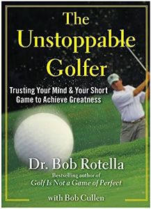 The Unstoppable Golfer: Trusting Your Mind & Your Short Game to Achieve Greatness