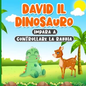 David il Dinosauro Impara a Controllare la Rabbia: Libro di Fiabe per Bambini dai 2 ai 7 Anni | Storia Che Parla della Gestione delle Emozioni e dei Sentimenti | Favola Illustrata della Buonanotte