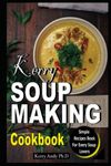 KERRY SOUP MAKING COOKBOOK: The Step-by-Step Instant Pot Guide, Simple Recipes for Spectacular Results -- with Photographs