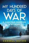 My Hundred Days of War: A Malcolm MacPhail WW1 novel (Malcolm MacPhail WW1 series Book 5)