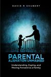 Parental Alienation Unmasked: Understanding, Coping, and Moving Forward As A Family