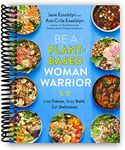 Be A Plant-Based Woman Warrior: Live Fierce, Stay Bold, Eat Delicious