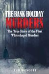 The Bank Holiday Murders: The True Story of the First Whitechapel Murders: 1