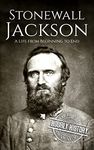 Stonewall Jackson: A Life from Beginning to End (American Civil War)