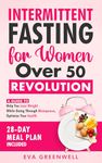 Intermittent Fasting for Women Over 50 Revolution: A Guide to Help You Lose Weight While Going through Menopause, Optimize Your Health, 28-Day Meal Plan Included