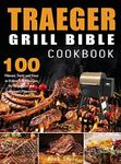 Traeger Grill Bible Cookbook: 100 Vibrant, Tasty and Easy to Follow BBQ Recipes for Beginners and Advanced Pitmasters