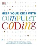 Help Your Kids with Computer Coding: A Unique Step-by-Step Visual Guide, from Binary Code to Building Games