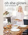 Oh She Glows for Dinner: Nourishing Plant-Based Meals to Keep You Glowing: A Cookbook