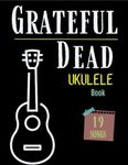 Grateful Dead Ukulele Book: Collection of 19 Songs